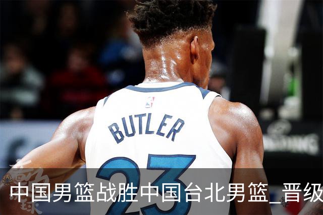 中国男篮战胜中国台北男篮 晋级世预赛第二阶段